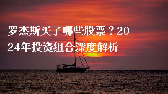 罗杰斯买了哪些股票？2024年投资组合深度解析_https://www.fsyjjx.cn_股票指导_第1张
