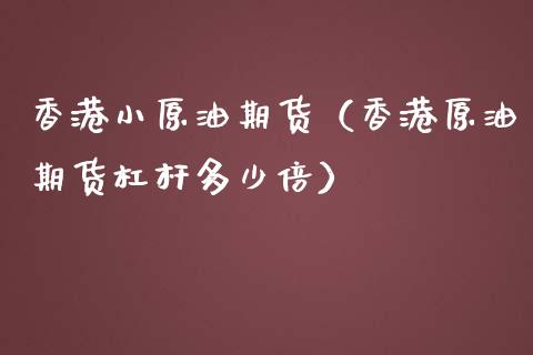 香港小原油期货（香港原油期货杠杆多少倍）_https://www.fsyjjx.cn_期货研报_第1张