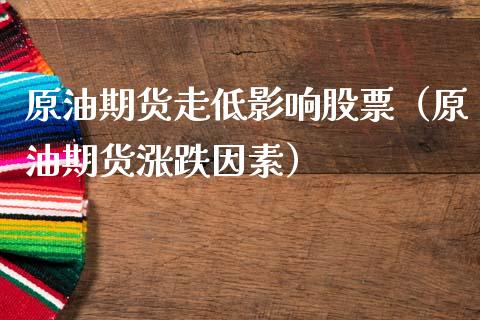 原油期货走低影响股票（原油期货涨跌因素）_https://www.fsyjjx.cn_期货研报_第1张