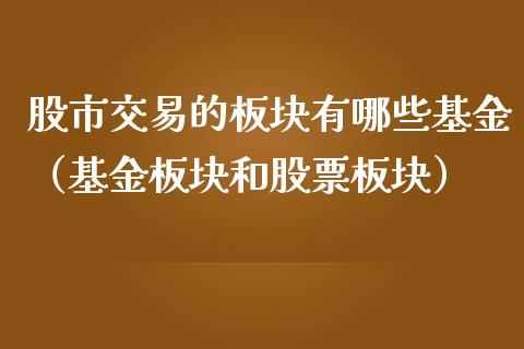 股市交易的板块有哪些基金（基金板块和股票板块）_https://www.fsyjjx.cn_理财资讯_第1张
