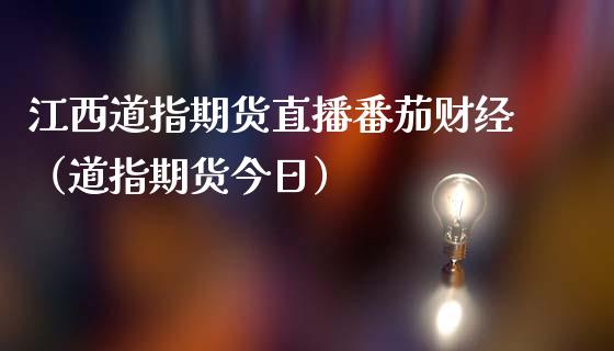 江西道指期货直播番茄财经（道指期货今日）_https://www.fsyjjx.cn_期货在线_第1张