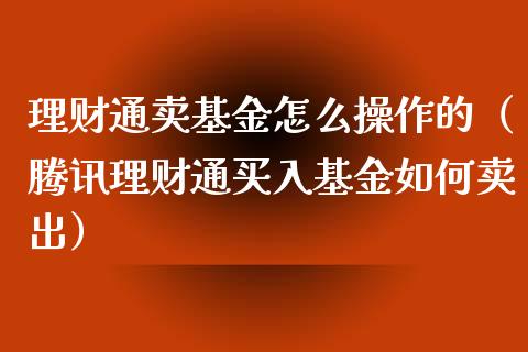 理财通卖基金怎么操作的（腾讯理财通买入基金如何卖出）_https://www.fsyjjx.cn_问财精选_第1张