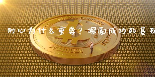 耐心为什么重要？探索成功的基石_https://www.fsyjjx.cn_期货资讯_第1张