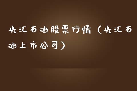 光汇石油股票行情（光汇石油上市公司）_https://www.fsyjjx.cn_股指期货_第1张