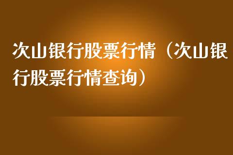 次山银行股票行情（次山银行股票行情查询）_https://www.fsyjjx.cn_股市分析_第1张