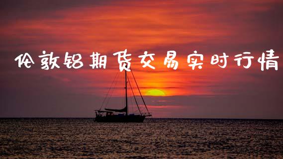 伦敦铝期货交易实时行情_https://www.fsyjjx.cn_期货研报_第1张