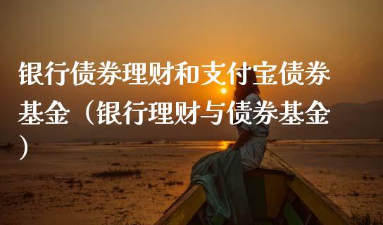 银行债券理财和支付宝债券基金（银行理财与债券基金）_https://www.fsyjjx.cn_理财资讯_第1张