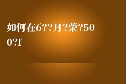 如何在6??月?荣?500?f_https://www.fsyjjx.cn_理财资讯_第1张