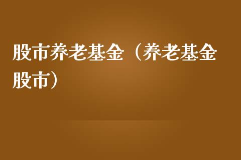股市养老基金（养老基金 股市）_https://www.fsyjjx.cn_理财资讯_第1张