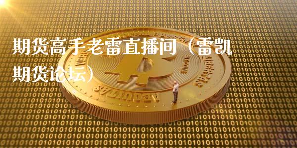 期货高手老雷直播间（雷凯期货论坛）_https://www.fsyjjx.cn_期货在线_第1张