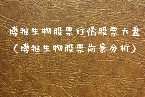 博雅生物股票行情股票大盘（博雅生物股票前景分析）_https://www.fsyjjx.cn_股市分析_第1张