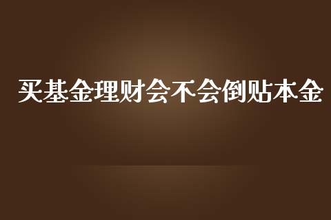 买基金理财会不会倒贴本金_https://www.fsyjjx.cn_问财精选_第1张