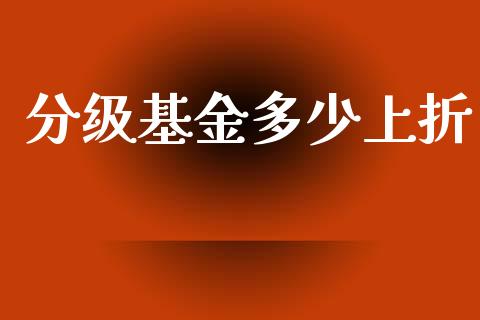 分级基金多少上折_https://www.fsyjjx.cn_期货研报_第1张