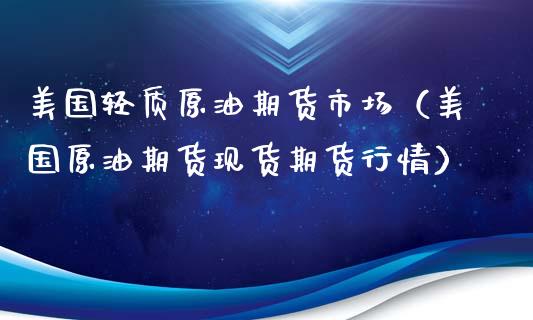 美国轻质原油期货市场（美国原油期货现货期货行情）_https://www.fsyjjx.cn_期货研报_第1张