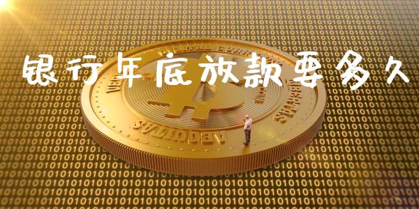 银行年底放款要多久_https://www.fsyjjx.cn_问财精选_第1张