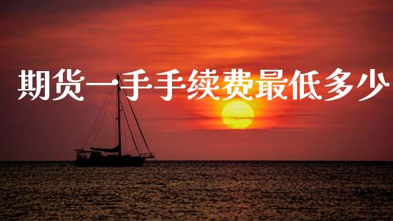期货一手手续费最低多少_https://www.fsyjjx.cn_期货研报_第1张