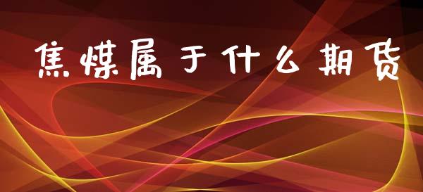 焦煤属于什么期货_https://www.fsyjjx.cn_问财精选_第1张