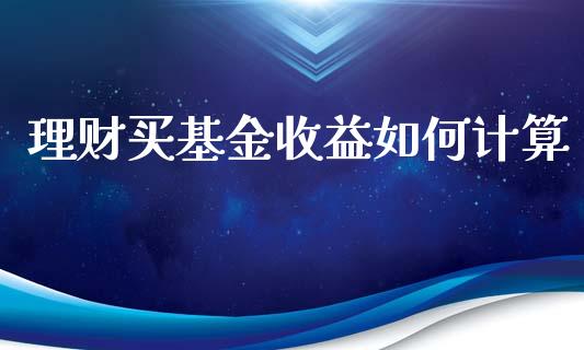 理财买基金收益如何计算_https://www.fsyjjx.cn_问财精选_第1张