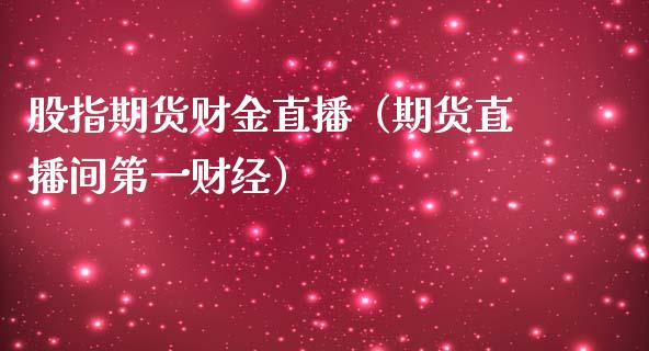 股指期货财金直播（期货直播间第一财经）_https://www.fsyjjx.cn_期货在线_第1张