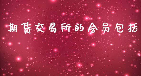 期货交易所的会员包括_https://www.fsyjjx.cn_问财精选_第1张