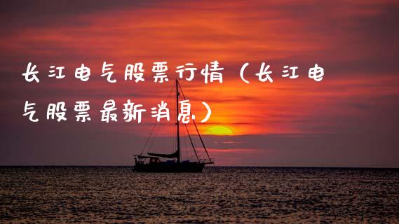 长江电气股票行情（长江电气股票最新消息）_https://www.fsyjjx.cn_股指期货_第1张