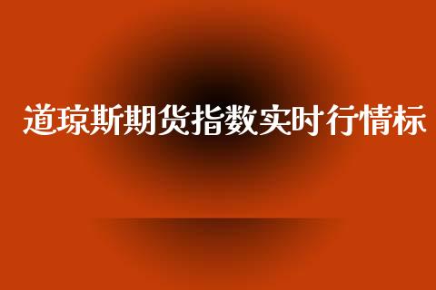 道琼斯期货指数实时行情标_https://www.fsyjjx.cn_期货研报_第1张