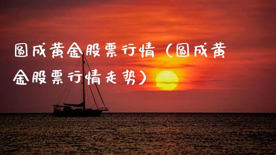 圆成黄金股票行情（圆成黄金股票行情走势）_https://www.fsyjjx.cn_股票指导_第1张