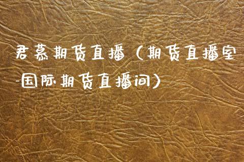 君慕期货直播（期货直播室-国际期货直播间）_https://www.fsyjjx.cn_期货在线_第1张