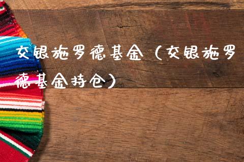 交银施罗德基金（交银施罗德基金持仓）_https://www.fsyjjx.cn_理财资讯_第1张