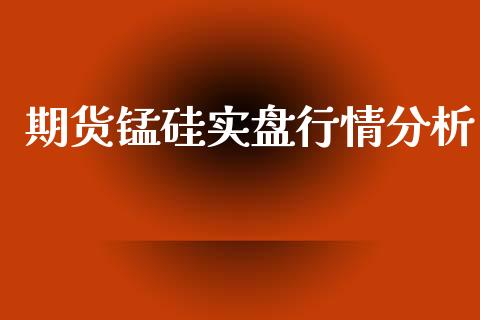 期货锰硅实盘行情分析_https://www.fsyjjx.cn_期货研报_第1张