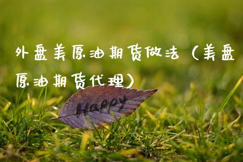 外盘美原油期货做法（美盘原油期货代理）_https://www.fsyjjx.cn_期货资讯_第1张