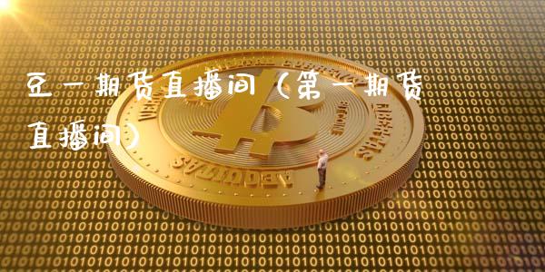 豆一期货直播间（第一期货直播间）_https://www.fsyjjx.cn_期货在线_第1张