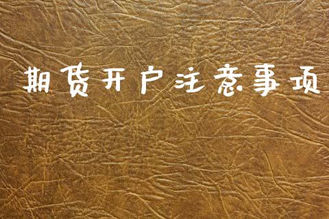 期货开户注意事项_https://www.fsyjjx.cn_问财精选_第1张