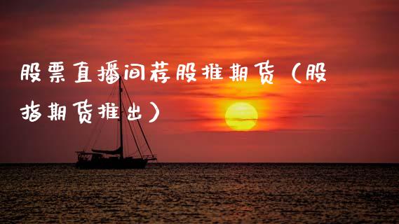股票直播间荐股推期货（股指期货推出）_https://www.fsyjjx.cn_期货在线_第1张