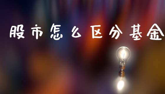股市怎么区分基金_https://www.fsyjjx.cn_理财资讯_第1张