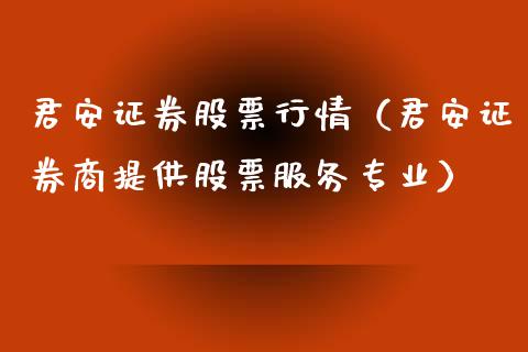 君安证券股票行情（君安证券商提供股票服务专业）_https://www.fsyjjx.cn_股指期货_第1张