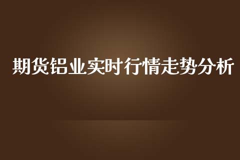 期货铝业实时行情走势分析_https://www.fsyjjx.cn_期货资讯_第1张