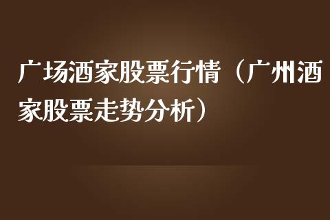 广场酒家股票行情（广州酒家股票走势分析）_https://www.fsyjjx.cn_股市分析_第1张