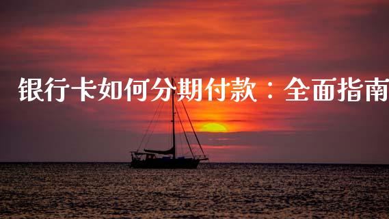 银行卡如何分期付款：全面指南_https://www.fsyjjx.cn_期货研报_第1张