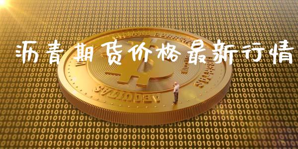 沥青期货价格最新行情_https://www.fsyjjx.cn_期货资讯_第1张