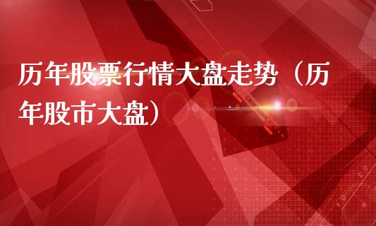 历年股票行情大盘走势（历年股市大盘）_https://www.fsyjjx.cn_股票指导_第1张