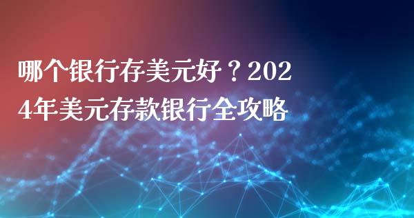 哪个银行存美元好？2024年美元存款银行全攻略_https://www.fsyjjx.cn_期货在线_第1张