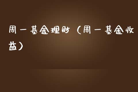 周一基金理财（周一基金收益）_https://www.fsyjjx.cn_问财精选_第1张