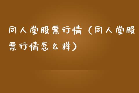 同人堂股票行情（同人堂股票行情怎么样）_https://www.fsyjjx.cn_股市分析_第1张