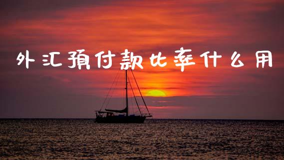 外汇预付款比率什么用_https://www.fsyjjx.cn_股市分析_第1张