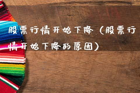 股票行情开始下降（股票行情开始下降的原因）_https://www.fsyjjx.cn_股市分析_第1张