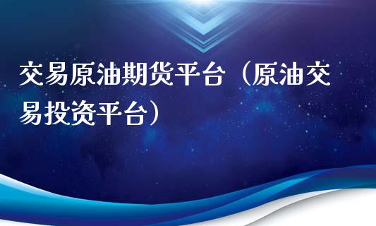 交易原油期货平台（原油交易投资平台）_https://www.fsyjjx.cn_期货研报_第1张