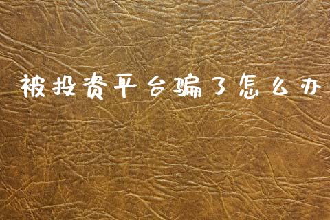 被投资平台骗了怎么办_https://www.fsyjjx.cn_期货资讯_第1张