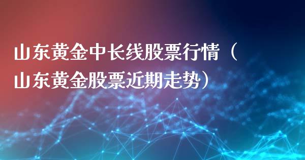 山东黄金中长线股票行情（山东黄金股票近期走势）_https://www.fsyjjx.cn_股指期货_第1张