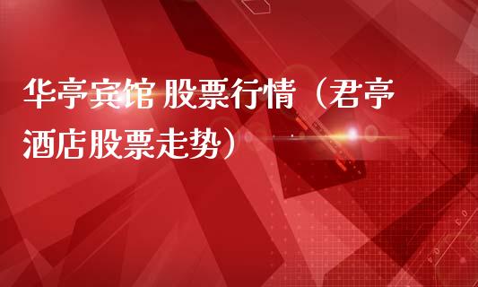 华亭宾馆 股票行情（君亭酒店股票走势）_https://www.fsyjjx.cn_股市分析_第1张